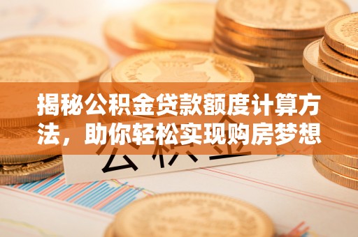 伊犁揭秘公积金贷款额度计算方法，助你轻松实现购房梦想