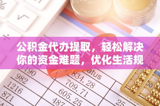 伊犁公积金代办提取，轻松解决你的资金难题，优化生活规划
