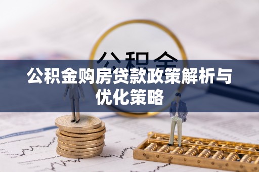 伊犁公积金购房贷款政策解析与优化策略