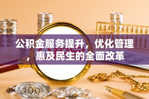 伊犁公积金服务提升，优化管理，惠及民生的全面改革