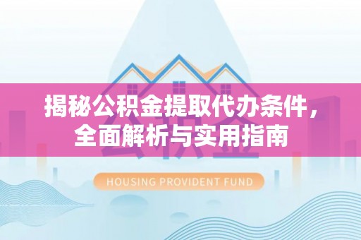 伊犁揭秘公积金提取代办条件，全面解析与实用指南