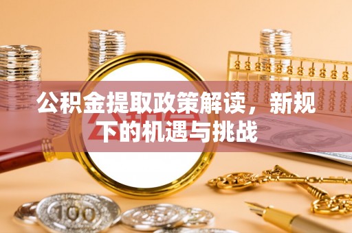 伊犁公积金提取政策解读，新规下的机遇与挑战