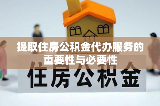 伊犁提取住房公积金代办服务的重要性与必要性