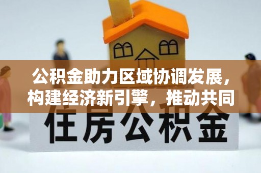 伊犁公积金助力区域协调发展，构建经济新引擎，推动共同富裕