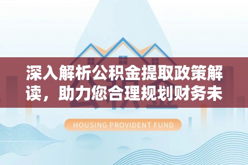 伊犁深入解析公积金提取政策解读，助力您合理规划财务未来