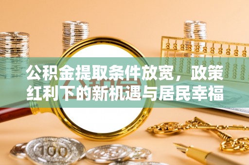 伊犁公积金提取条件放宽，政策红利下的新机遇与居民幸福感提升