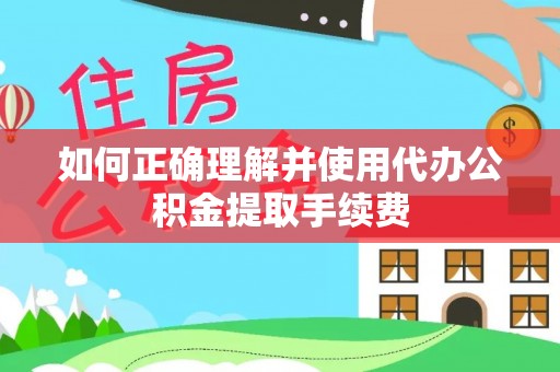伊犁如何正确理解并使用代办公积金提取手续费