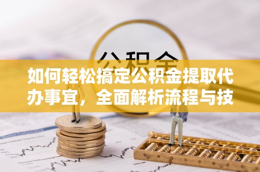伊犁如何轻松搞定公积金提取代办事宜，全面解析流程与技巧