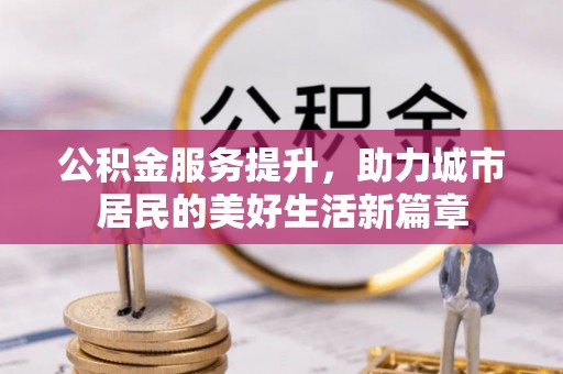 伊犁公积金服务提升，助力城市居民的美好生活新篇章