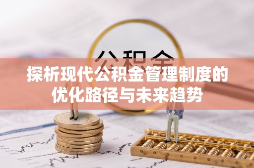 伊犁探析现代公积金管理制度的优化路径与未来趋势