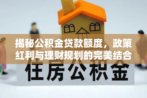 伊犁揭秘公积金贷款额度，政策红利与理财规划的完美结合