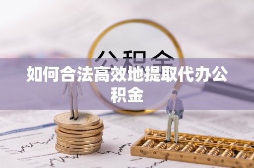 伊犁如何合法高效地提取代办公积金