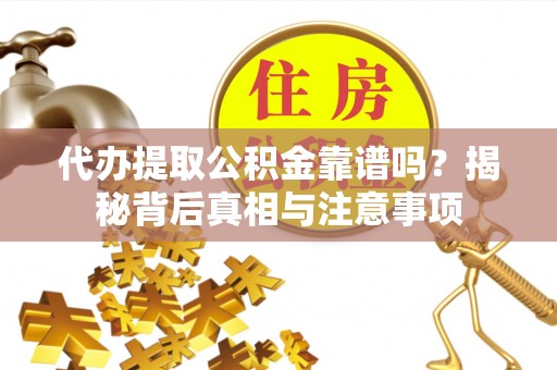 伊犁代办提取公积金靠谱吗？揭秘背后真相与注意事项