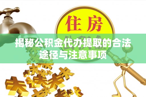 伊犁揭秘公积金代办提取的合法途径与注意事项