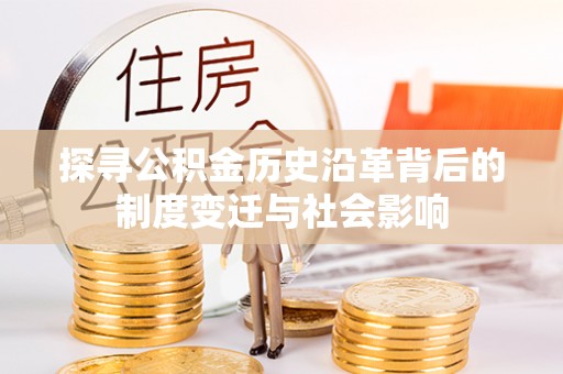 伊犁探寻公积金历史沿革背后的制度变迁与社会影响