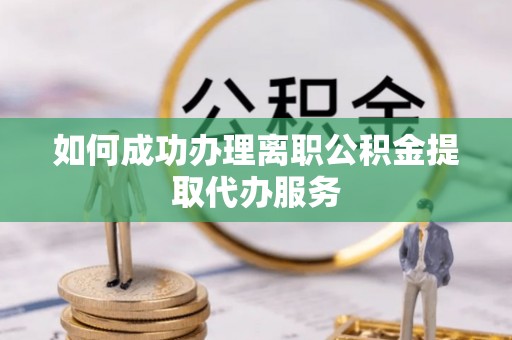 伊犁如何成功办理离职公积金提取代办服务