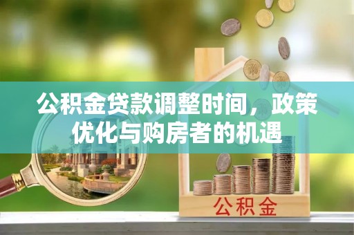 伊犁公积金贷款调整时间，政策优化与购房者的机遇
