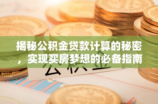 伊犁揭秘公积金贷款计算的秘密，实现买房梦想的必备指南