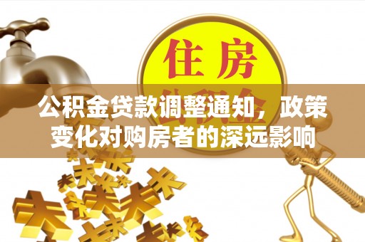 伊犁公积金贷款调整通知，政策变化对购房者的深远影响