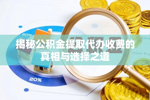 伊犁揭秘公积金提取代办收费的真相与选择之道