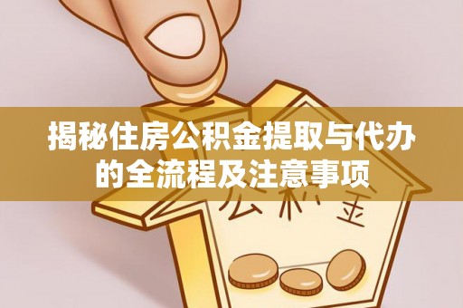 伊犁揭秘住房公积金提取与代办的全流程及注意事项