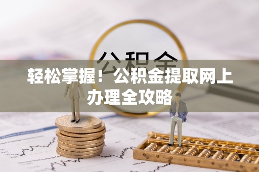 伊犁轻松掌握！公积金提取网上办理全攻略