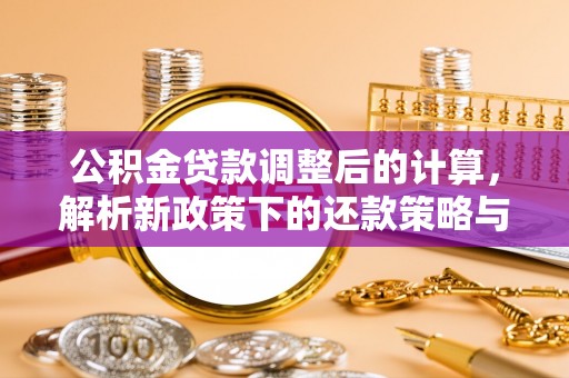 伊犁公积金贷款调整后的计算，解析新政策下的还款策略与财务规划