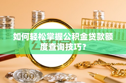 伊犁如何轻松掌握公积金贷款额度查询技巧？