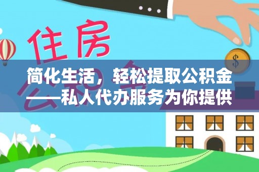 伊犁简化生活，轻松提取公积金——私人代办服务为你提供便利