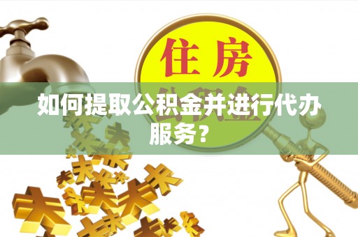 伊犁如何提取公积金并进行代办服务？