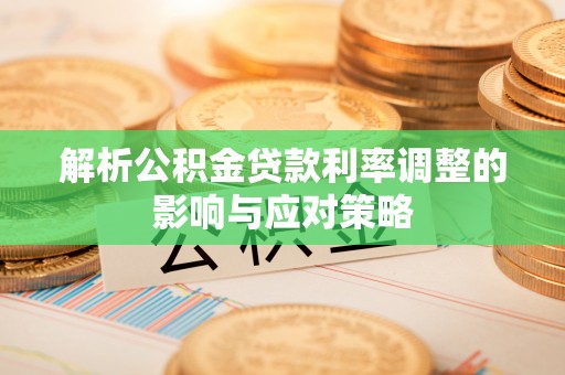 伊犁解析公积金贷款利率调整的影响与应对策略