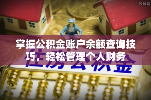 伊犁掌握公积金账户余额查询技巧，轻松管理个人财务