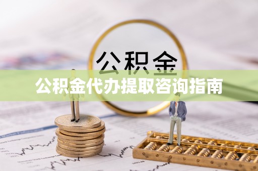 伊犁公积金代办提取咨询指南
