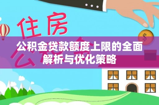 伊犁公积金贷款额度上限的全面解析与优化策略