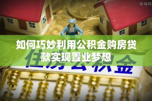 伊犁如何巧妙利用公积金购房贷款实现置业梦想