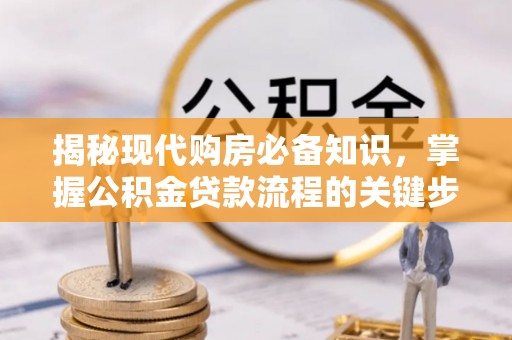 伊犁揭秘现代购房必备知识，掌握公积金贷款流程的关键步骤
