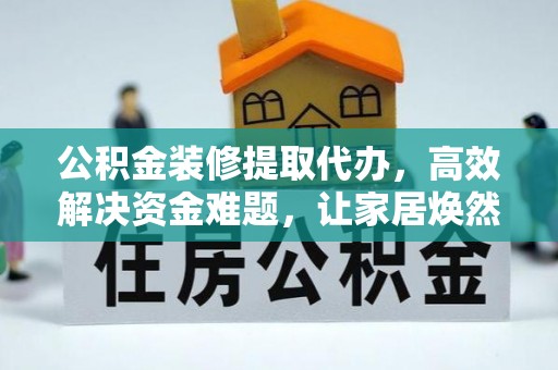 伊犁公积金装修提取代办，高效解决资金难题，让家居焕然一新