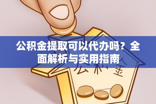 伊犁公积金提取可以代办吗？全面解析与实用指南