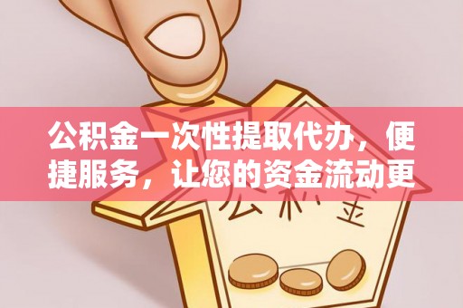 伊犁公积金一次性提取代办，便捷服务，让您的资金流动更高效