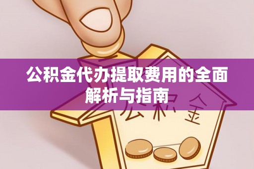伊犁公积金代办提取费用的全面解析与指南