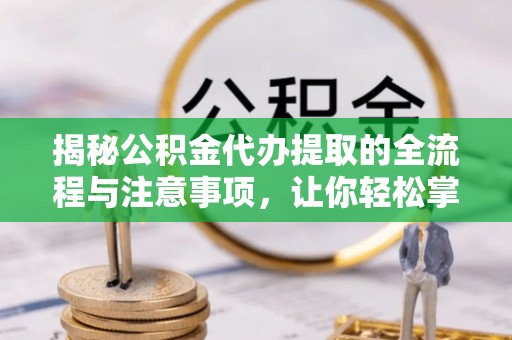 伊犁揭秘公积金代办提取的全流程与注意事项，让你轻松掌握财富管理新技能