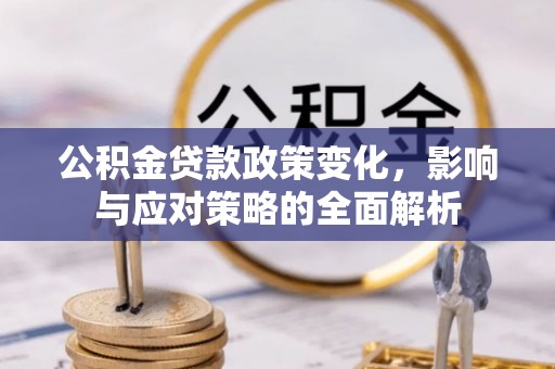 伊犁公积金贷款政策变化，影响与应对策略的全面解析
