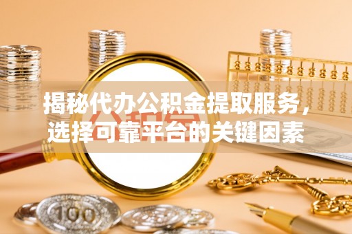伊犁揭秘代办公积金提取服务，选择可靠平台的关键因素