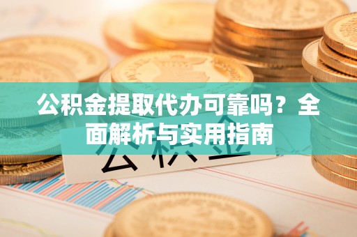 伊犁公积金提取代办可靠吗？全面解析与实用指南