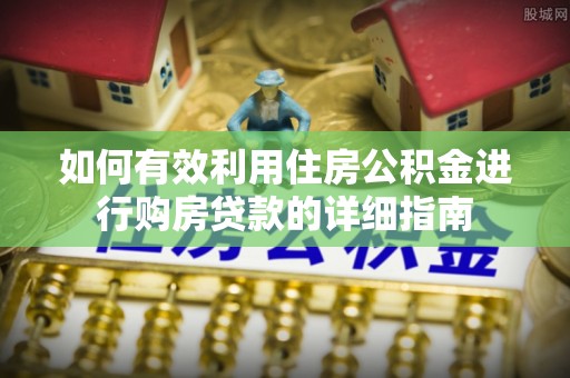 伊犁如何有效利用住房公积金进行购房贷款的详细指南