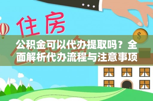 伊犁公积金可以代办提取吗？全面解析代办流程与注意事项