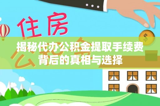 伊犁揭秘代办公积金提取手续费背后的真相与选择