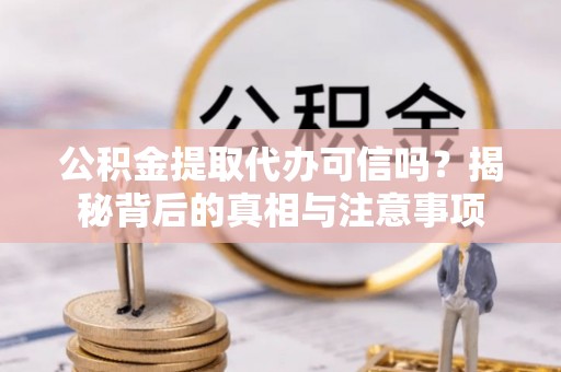 伊犁公积金提取代办可信吗？揭秘背后的真相与注意事项