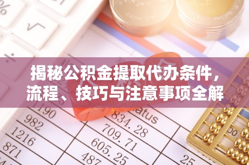 伊犁揭秘公积金提取代办条件，流程、技巧与注意事项全解析