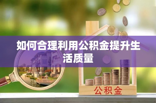 伊犁如何合理利用公积金提升生活质量